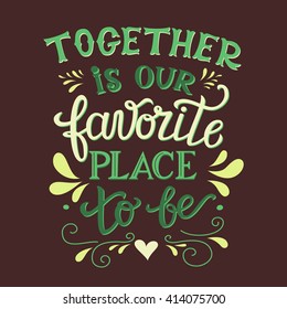 Hand lettering typography poster. Romantic family quote " Together is our favorite place to be". For wedding posters,prints, cards, t shirt design, home decorations, pillows, bags. Vector