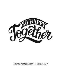 Hand lettering typography poster. Romantic quote " So happy together". For wedding or family design, posters, cards, t shirts, home decorations, housewarming, bags, pillows, wooden signs. Vector