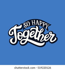 Hand lettering typography poster. Romantic quote " So happy together". For wedding or family design, posters, cards, t shirts, home decorations, housewarming, bags, pillows, wooden signs. Vector