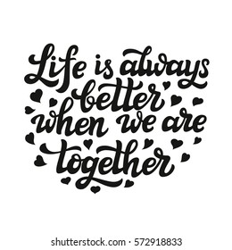 Hand lettering typography poster. Romantic family quote " Life is always better when we are together". For Valentine Day, wedding posters, prints, cards, t shirts, home decor, pillows, bags. Vector