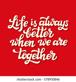 Hand lettering typography poster. Romantic family quote " Life is always better when we are together". For Valentine Day, wedding posters, prints, cards, t shirt design, home decor. Vector