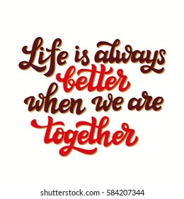 Hand lettering typography poster. Romantic family quote " Life is always better when we are together". For Valentine Day, wedding posters, prints, cards, t shirt design, home decor. Vector