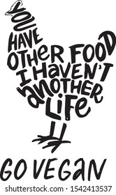 hand lettering vegan quote in chicken silhouette. "you have other food i haven't another life. go vegan" vegan slogan for posters, magazine, print, t-shirt, web designe, flyers. black text