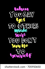 Hand lettering when you say yes to others make sure you don't say no to yourself on black background. Modern calligraphy. Motivational inspirational quote.