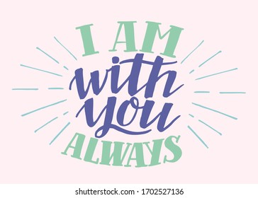 Hand lettering I am with you always. Biblical background. Christian poster. Scripture print. Motivational quote. Modern calligraphy. Bible Verse