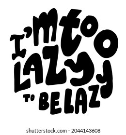Hand letterng funny lazy quote fpor your design. I am too lazy to be lazy