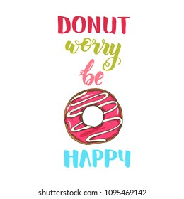 Hand made inspirational and motivational quote "Donut worry be happy". Lettering with hand drawn pink donut. Phrase for posters, cards design.