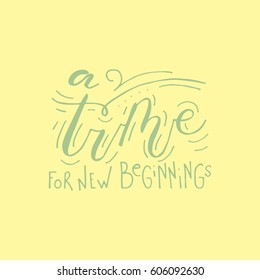 Hand painted inspiration quote "A time for new beginnings ".Unique hand drawn vector poster.Lettering and custom typography for your designs:t-shirts,bags,posters,invitations,cards,etc. 
