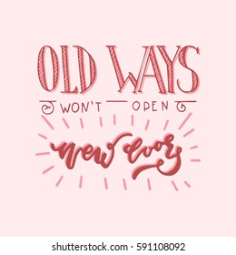 Hand painted inspiration quote "Old ways won't open new doors".Unique hand drawn typography vector poster.Lettering and custom typography for your designs:t-shirts,bags,posters,invitations,cards,etc. 