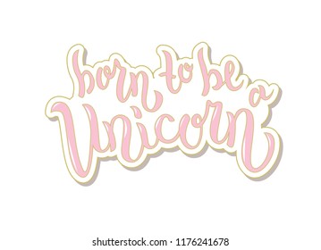 Hand sketched Born to be a unicorn text for clothes. Vector. Lettering typography. Girl, woman fashion banner, print, design. Great for logotype, badge, icon, card, poster, invitation template.
