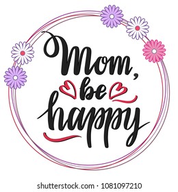 Hand sketched Mom, Be Happy lettering typography. Drawn inspirational quotation, motivational quote in round frame on white background. Greeting text for mother , for used for Mothers Day, Birthday.