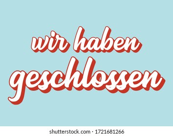 Hand sketched " Wir haben geschlossen" quote in German. Translated "Sorry! We´re closed". Lettering for poster, label, sticker, flyer, header, card, advertisement, announcement.