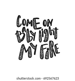 Hand written comic text doodle lettering. Retro quote Come on baby light my fire. Vector stamp cartoon phrase illustration. Simple print chalk banner.