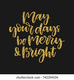 Hand written holiday phrase - May your days be merry and bright. Golden glitter calligraphy isolated on black background. Great element for your Christmas design