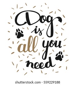 Hand written illustration with phrase Dog is all you need. Hand drawn inspirational quote about pet. Lettering for posters, t-shirts, cards, invitations, stickers, banners.