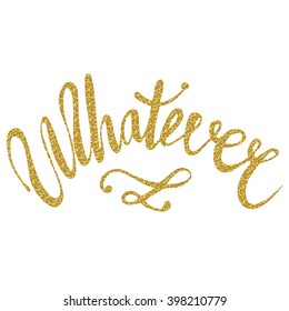 Hand written inscription "Whatever" made with golden glitter. Vector illustration for your graphic design.