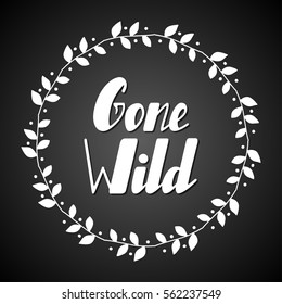 Hand written lettering Gone wild made in vector. Inspiration hand drawn floral wreath with quote script. Floral wreath with inspirational text for poster or card design.