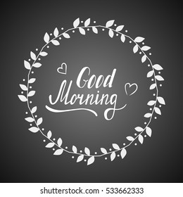 Hand written lettering Good morning made in vector. Inspiration hand drawn floral wreath with quote script. Floral wreath with inspirational text for poster or card design on a chalkboard.