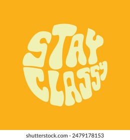 Hand written lettering Stay Classy in circle shape. Retro style, 70s poster
