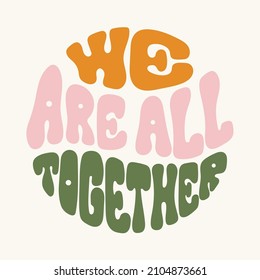 Hand written lettering we are all together in a circle shape. Retro style, 70s poster