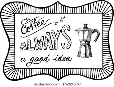 Hand written vector lettering Coffee is always a good idea in black and white with coffee maker, horizontal poster with frame