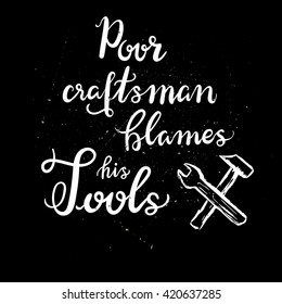 Hand written vector phrase Poor Craftsman Blames His Tools. White letters on a textured black chalkboard looking background with a little tools vector sketch of a hammer and a screw key