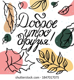 Hand-draw post card with lettering in square format. Text in Russian: Good morning, friends! Autumn leaves and abstract color spots on white background in manner of sketch