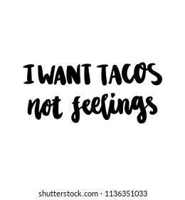 The hand-drawing fun inscription: "I want tacos not feelings", of black ink on a white background. It can be used for menu, sign, banner, poster, and other  promotional marketing materials.