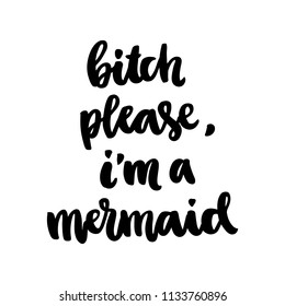 The hand-drawing ink quote: "Bitch please, I am mermaid" in a trendy calligraphic style, on a white background. It can be used for card, mug, poster, t-shirts, phone case etc.