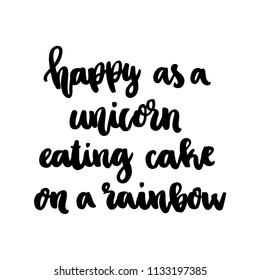 The hand-drawing ink quote: "Happy as a unicorn eating cake on a rainbow" in a trendy calligraphic style, on a white background. It can be used for card, mug, poster, t-shirts, phone case etc.