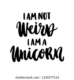 The hand-drawing ink quote: "I am not weird, i am a unicorn" in a trendy calligraphic style, on a white background. It can be used for card, mug, poster, t-shirts, phone case etc.