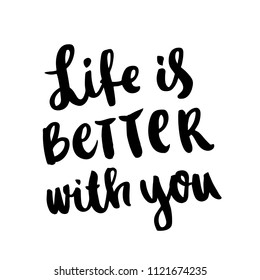 The hand-drawing ink quote: Life is better with you, in a trendy calligraphic style, on a white background. It can be used for card, mug, poster, t-shirts, phone case etc.