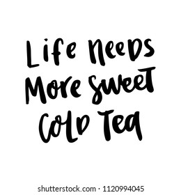 The hand-drawing ink quote: Life needs more sweet cold tea, in a trendy calligraphic style, on a white background. It can be used for card, mug, poster, t-shirts, phone case etc.