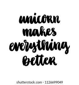 The hand-drawing ink quote: Unicorn makes everything better. In a trendy calligraphic style, on a white background. It can be used for card, mug, brochures, poster, template etc. 
