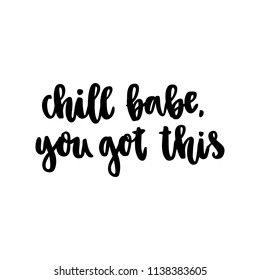 The hand-drawing inscription: Chill babe, you got this; of black ink on a white background. It can be used for card, mug, poster, t-shirts, phone case etc.