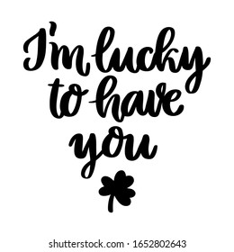 The hand-drawing inscription: I'm lucky to have you, and shamrock, for St. Patrick's Day. It can be used for invitation card, brochures, poster and other promo materials.