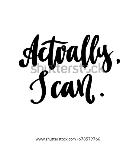 The hand-drawing quote: "Actually, I can." in a trendy calligraphic style, on a white background. It can be used for card, mug, poster, t-shirts, phone case etc.
