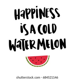 The hand-drawing quote: "Happiness is a cold watermelon" in a trendy calligraphic style, with slice watermelon, on a white background. It can be used for card, mug, poster, t-shirts, phone case etc.