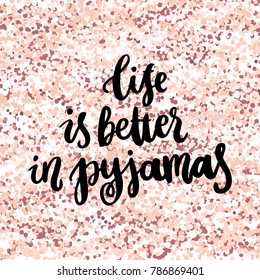 The hand-drawing quote: Life is better in pyjamas, in a trendy calligraphic style, on a pink gold glitter background. It can be used for card, mug, brochures, poster, t-shirts, phone case etc. 