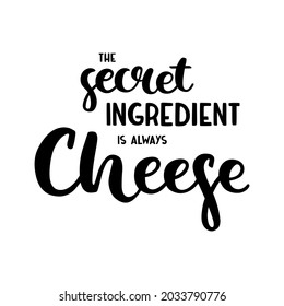 Hand-drawn lettering and calligraphy - the secret ingredient is always cheese. Black vector isolated on white. Pretty design for t-shirt, cup, sticker, print, banner, bag, wall art, etc.