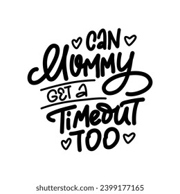Hand-drawn lettering. CAN MOMMY GET A TIMEOUT TOO- inscription for prints and posters, menu design, invitation and greeting cards 