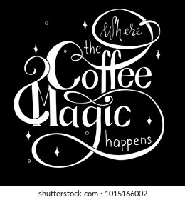 Hand-drawn lettering «Where the Coffee Magic happens», white text on black background. Vector illustration for cafe decor, menu design, stickers, prints, posters, stickers, etc.