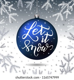 Hand-drawn lettering inscription Let it snow on the blue realistic threedimensional christmas ball, fir tree branches snowflake silver background. EPS 10 vector illustration 