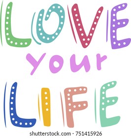 Hand-drawn lettering Love your life. Multi-colored letters. Motivating phrase. T-shirt and card design. Vector illustration