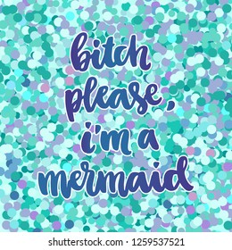 Hand-drawn lettering phrase: Bitch please, I am mermaid, on a colorful glitter background like mermaid scales.  It can be used for card, mug, poster, t-shirts, phone case etc.