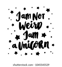 Hand-drawn lettering phrase: I am not weird, i am a unicorn, of black ink on a white background. It can be used for greeting card, mug, brochures, poster, label, sticker etc.