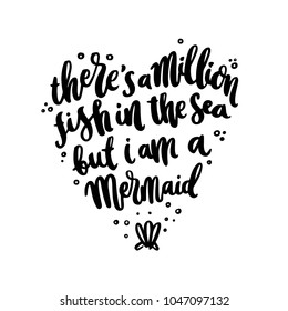 Hand-drawn lettering phrase: There's A Million Fish In The Sea, But I'm A Mermaid, in the form of heart. It can be used for greeting card, mug, brochures, poster, label, sticker etc.