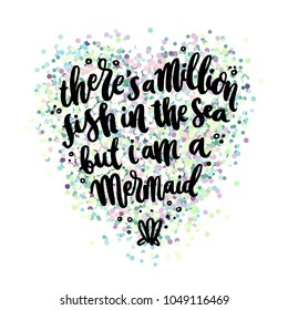 Hand-drawn lettering phrase: There's A Million Fish In The Sea, But I'm A Mermaid. On the heart of colorful glitter like mermaid scales. It can be used for greeting card, mug, brochures, poster, label