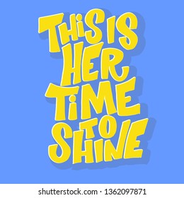 Handdrawn lettering of a phrase -  This her time to shine