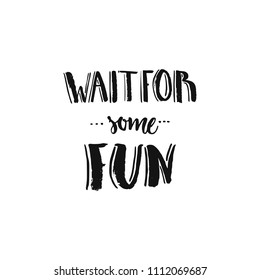 Handdrawn lettering of a phrase Wait for some fun. Unique typography poster or apparel design. Motivational t-shirt design. Vector art isolated on background. Inspirational quote.